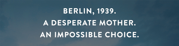BERLIN, 1939. A desperate mother. An impossible choice.