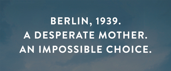 BERLIN, 1939. A desperate mother. An impossible choice.